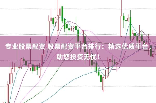 专业股票配资 股票配资平台排行：精选优质平台，助您投资无忧！