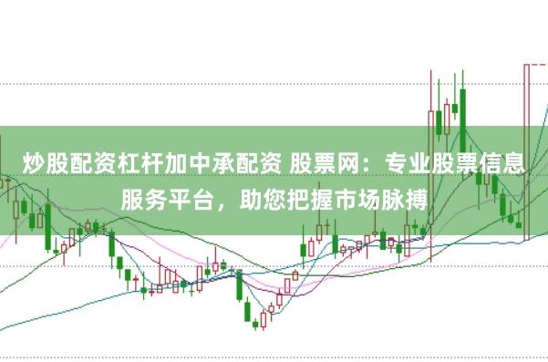 炒股配资杠杆加中承配资 股票网：专业股票信息服务平台，助您把握市场脉搏