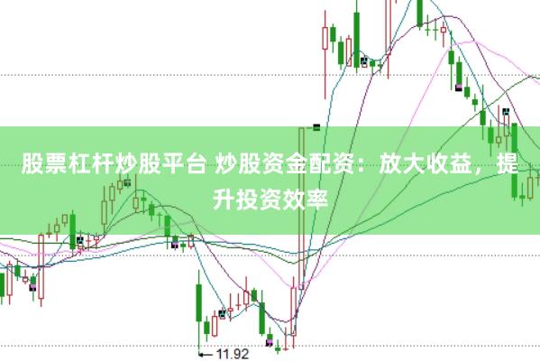 股票杠杆炒股平台 炒股资金配资：放大收益，提升投资效率