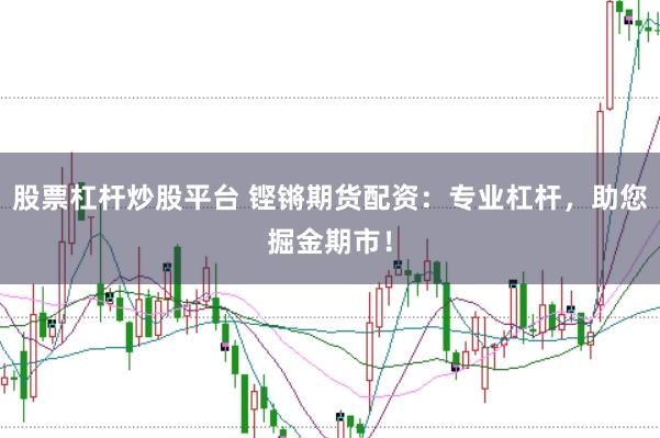 股票杠杆炒股平台 铿锵期货配资：专业杠杆，助您掘金期市！