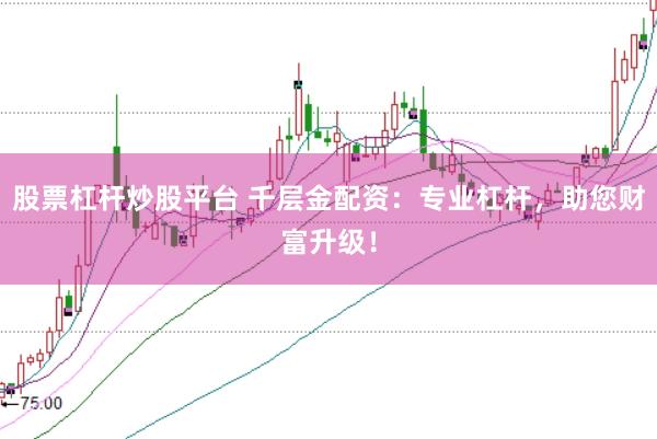 股票杠杆炒股平台 千层金配资：专业杠杆，助您财富升级！