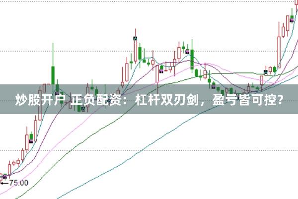 炒股开户 正负配资：杠杆双刃剑，盈亏皆可控？
