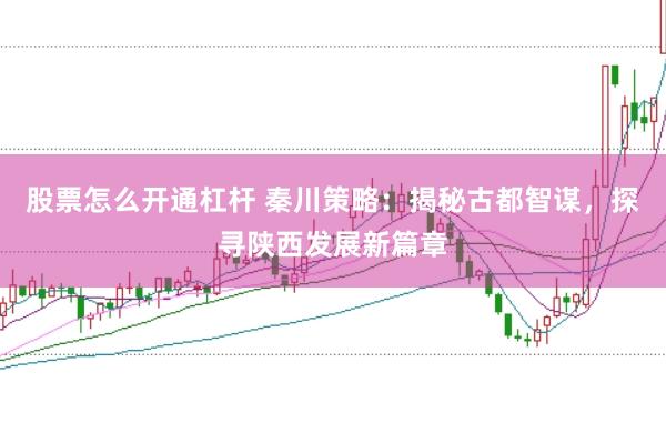 股票怎么开通杠杆 秦川策略：揭秘古都智谋，探寻陕西发展新篇章