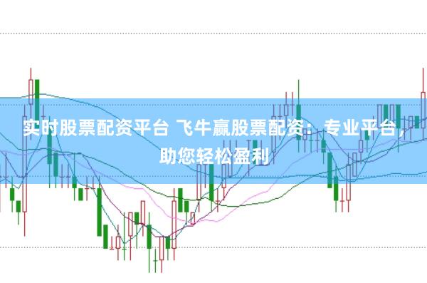 实时股票配资平台 飞牛赢股票配资：专业平台，助您轻松盈利