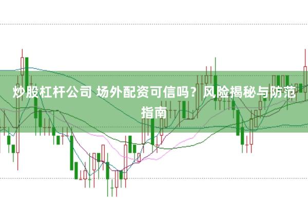 炒股杠杆公司 场外配资可信吗？风险揭秘与防范指南