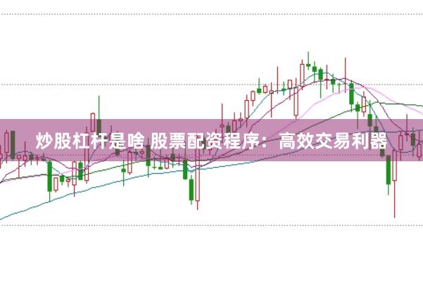 炒股杠杆是啥 股票配资程序：高效交易利器