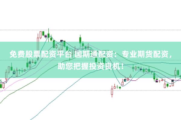 免费股票配资平台 国期通配资：专业期货配资，助您把握投资良机！
