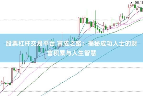 股票杠杆交易平台 富成之路：揭秘成功人士的财富积累与人生智慧