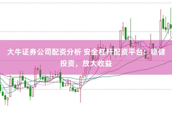 大牛证券公司配资分析 安全杠杆配资平台：稳健投资，放大收益