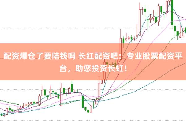 配资爆仓了要陪钱吗 长红配资吧：专业股票配资平台，助您投资长虹！