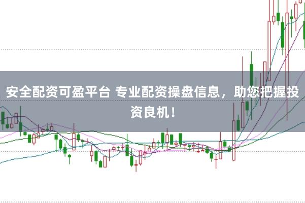 安全配资可盈平台 专业配资操盘信息，助您把握投资良机！