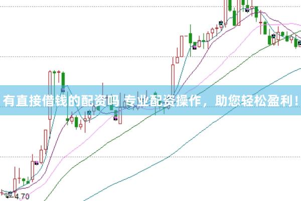 有直接借钱的配资吗 专业配资操作，助您轻松盈利！