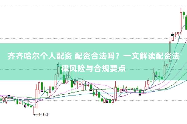 齐齐哈尔个人配资 配资合法吗？一文解读配资法律风险与合规要点