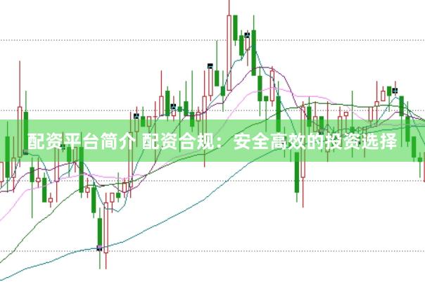 配资平台简介 配资合规：安全高效的投资选择