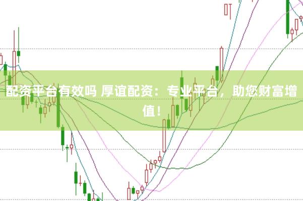 配资平台有效吗 厚谊配资：专业平台，助您财富增值！