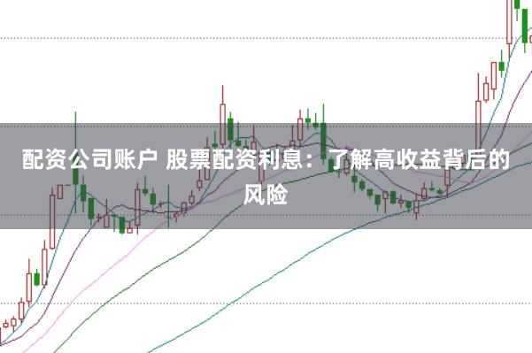 配资公司账户 股票配资利息：了解高收益背后的风险