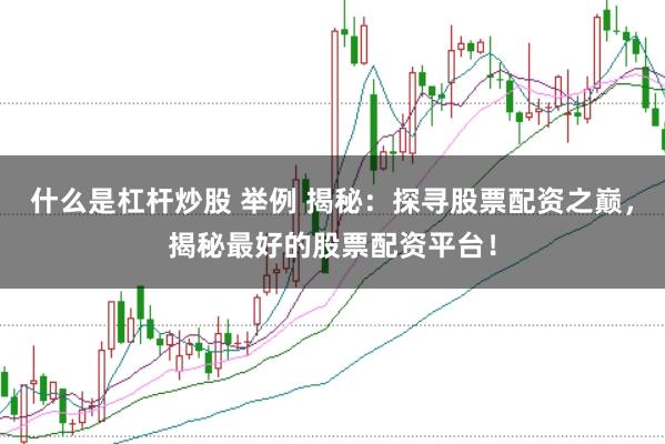 什么是杠杆炒股 举例 揭秘：探寻股票配资之巅，揭秘最好的股票配资平台！
