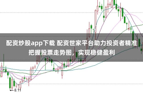 配资炒股app下载 配资世家平台助力投资者精准把握股票走势图，实现稳健盈利