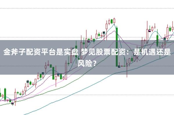 金斧子配资平台是实盘 梦见股票配资：是机遇还是风险？