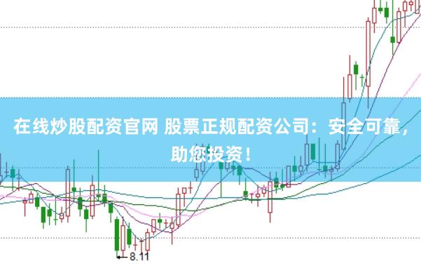 在线炒股配资官网 股票正规配资公司：安全可靠，助您投资！