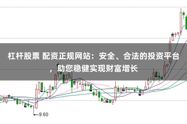 杠杆股票 配资正规网站：安全、合法的投资平台，助您稳健实现财富增长