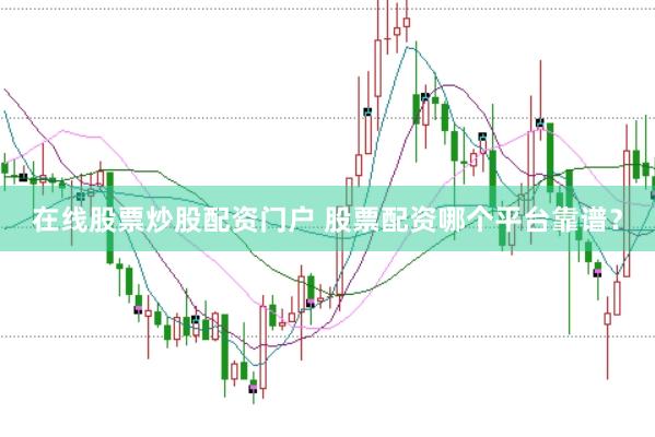 在线股票炒股配资门户 股票配资哪个平台靠谱？