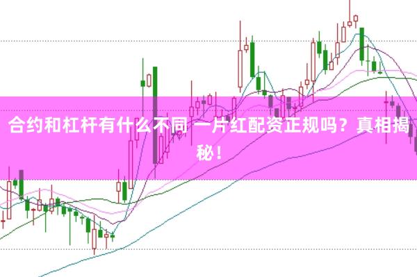 合约和杠杆有什么不同 一片红配资正规吗？真相揭秘！
