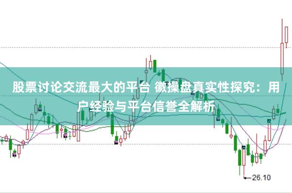 股票讨论交流最大的平台 徽操盘真实性探究：用户经验与平台信誉全解析