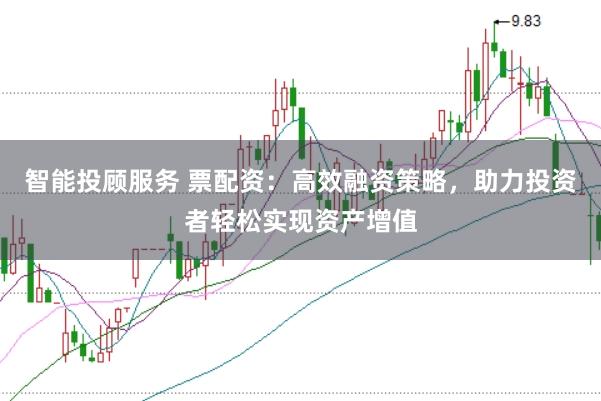 智能投顾服务 票配资：高效融资策略，助力投资者轻松实现资产增值