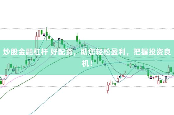 炒股金融杠杆 好配资，助您轻松盈利，把握投资良机！