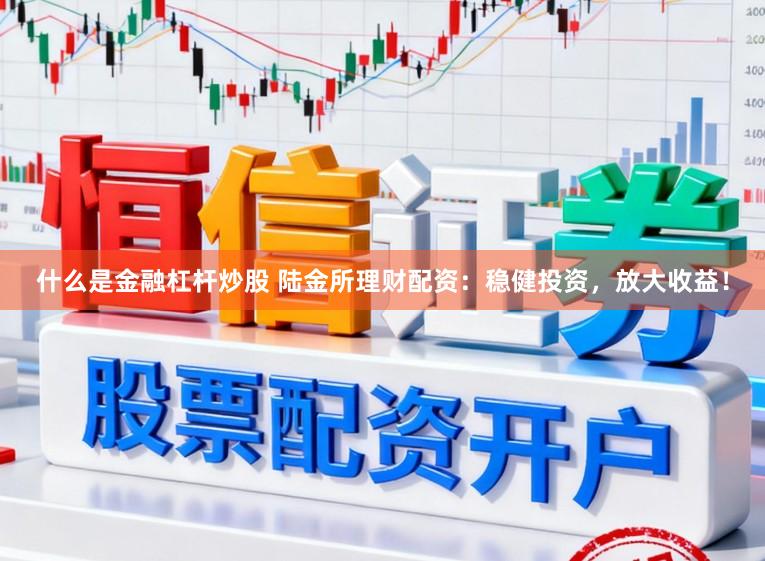 什么是金融杠杆炒股 陆金所理财配资：稳健投资，放大收益！