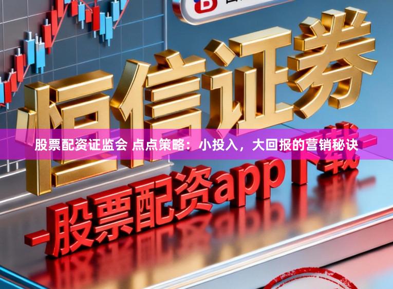 股票配资证监会 点点策略：小投入，大回报的营销秘诀