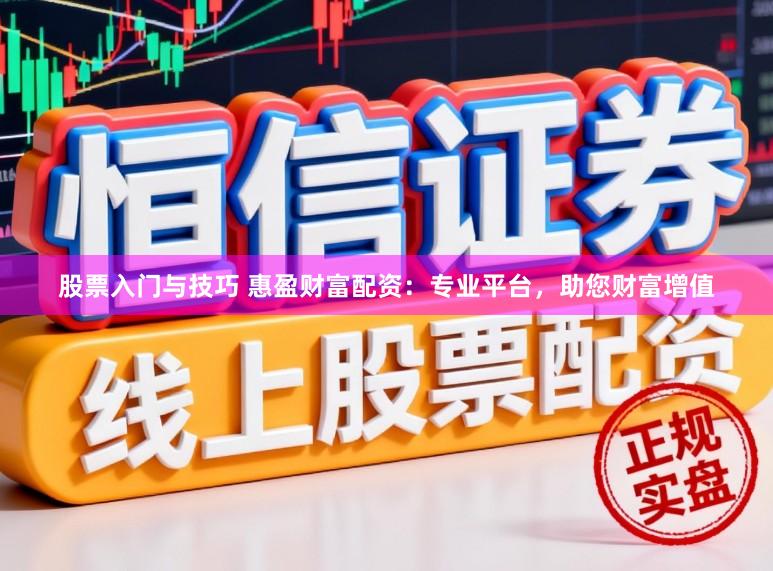 股票入门与技巧 惠盈财富配资：专业平台，助您财富增值