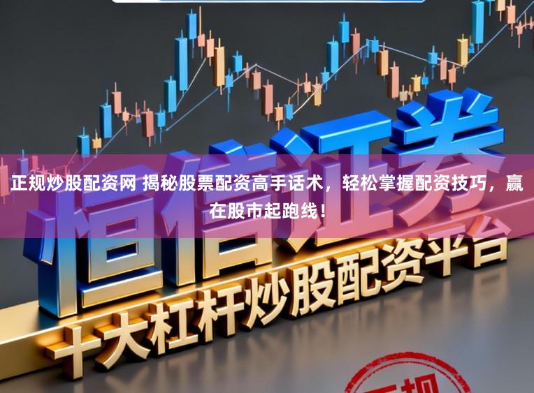 正规炒股配资网 揭秘股票配资高手话术，轻松掌握配资技巧，赢在股市起跑线！