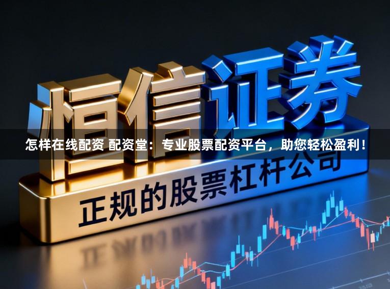 怎样在线配资 配资堂：专业股票配资平台，助您轻松盈利！