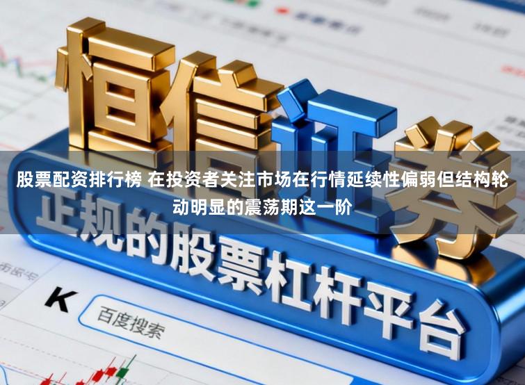 股票配资排行榜 在投资者关注市场在行情延续性偏弱但结构轮动明显的震荡期这一阶