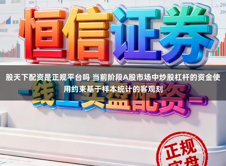 股天下配资是正规平台吗 当前阶段A股市场中炒股杠杆的资金使用约束基于样本统计的客观刻