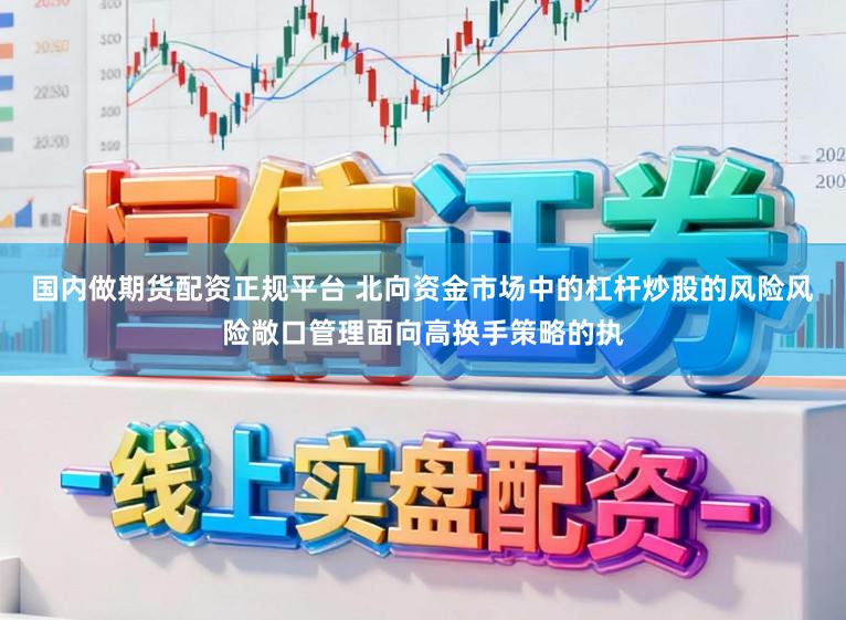 国内做期货配资正规平台 北向资金市场中的杠杆炒股的风险风险敞口管理面向高换手策略的执