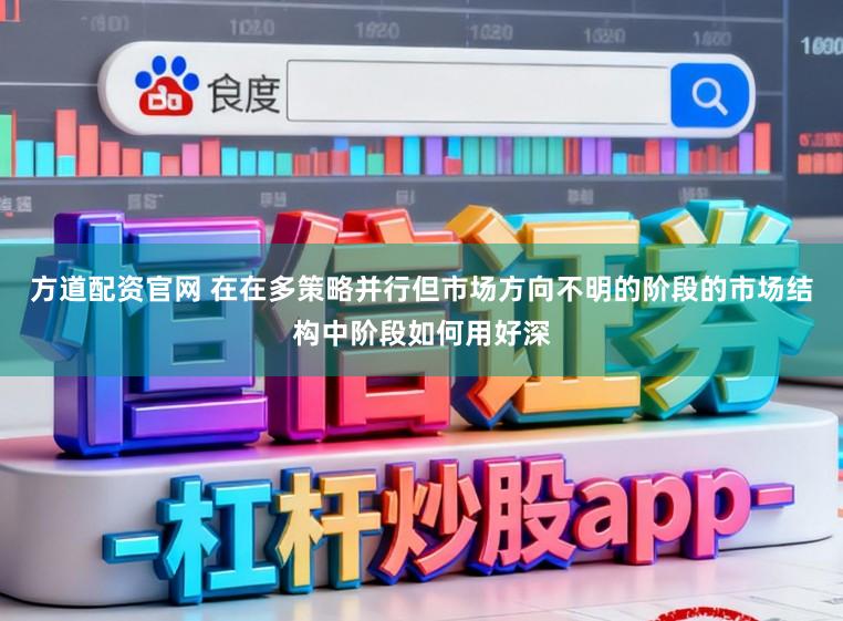 方道配资官网 在在多策略并行但市场方向不明的阶段的市场结构中阶段如何用好深