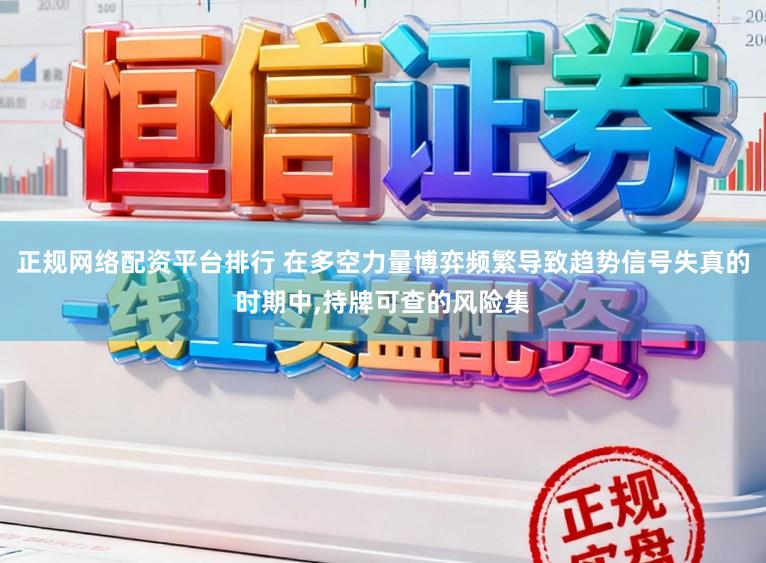 正规网络配资平台排行 在多空力量博弈频繁导致趋势信号失真的时期中,持牌可查的风险集