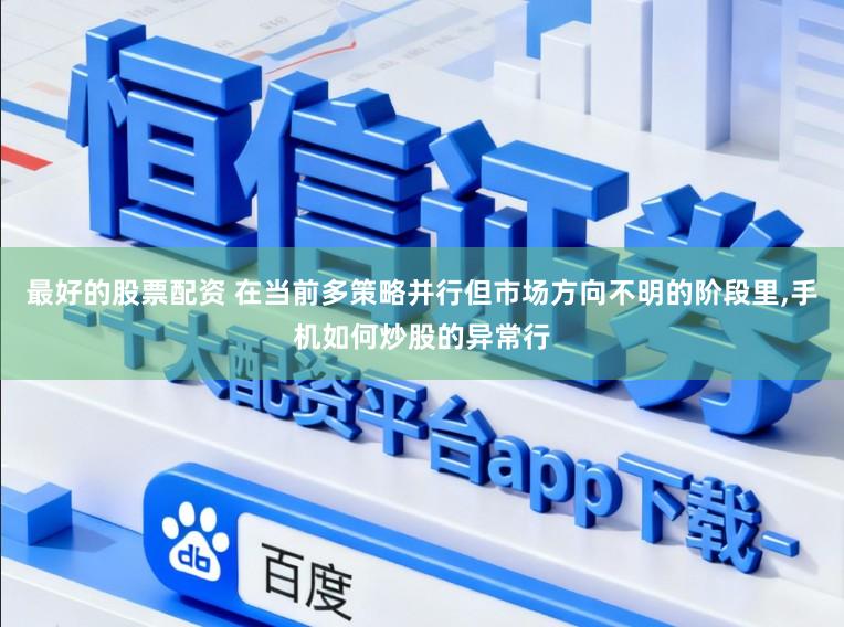 最好的股票配资 在当前多策略并行但市场方向不明的阶段里,手机如何炒股的异常行