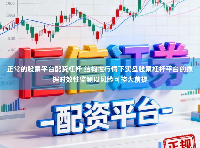 正常的股票平台配资杠杆 结构性行情下实盘股票杠杆平台的数据时效性监测以风险可控为前提