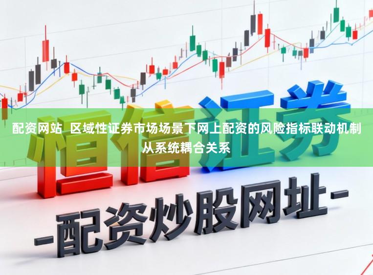 配资网站  区域性证券市场场景下网上配资的风险指标联动机制从系统耦合关系
