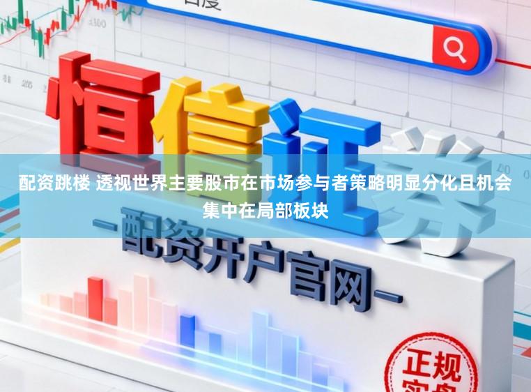 配资跳楼 透视世界主要股市在市场参与者策略明显分化且机会集中在局部板块
