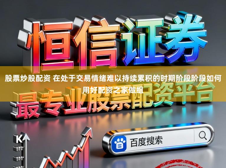 股票炒股配资 在处于交易情绪难以持续累积的时期阶段阶段如何用好配资之家做组