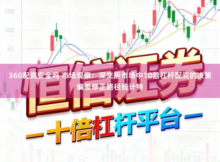 360配资安全吗 市场观察：深交所市场中10倍杠杆配资的决策偏差修正路径统计特