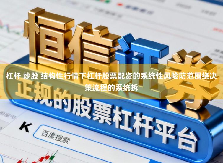 杠杆 炒股 结构性行情下杠杆股票配资的系统性风险防范围绕决策流程的系统拆