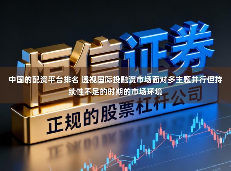 中国的配资平台排名 透视国际投融资市场面对多主题并行但持续性不足的时期的市场环境