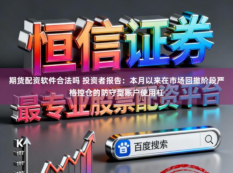 期货配资软件合法吗 投资者报告：本月以来在市场回撤阶段严格控仓的防守型账户使用杠