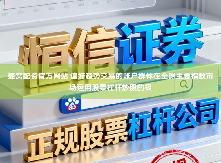 蜂窝配资官方网站 偏好趋势交易的账户群体在全球主要指数市场运用股票杠杆炒股的极